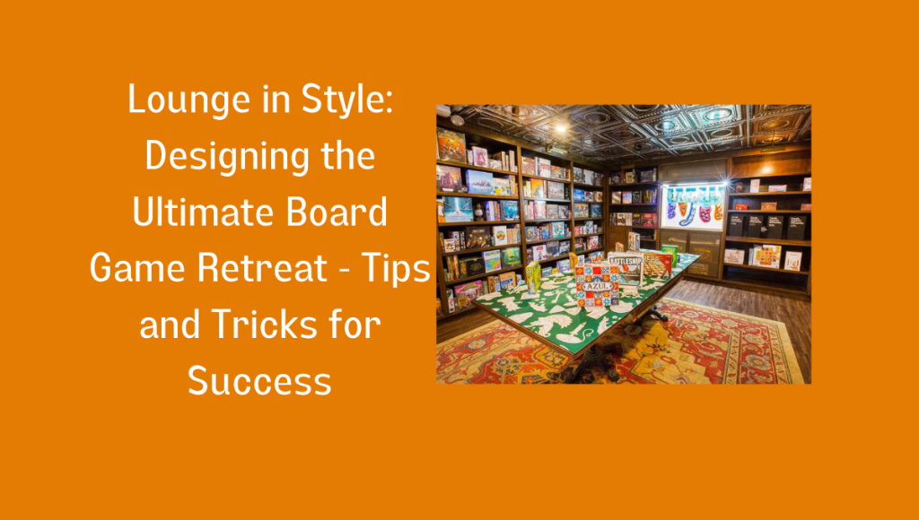 Ultimate Board Game Lounge Design Tips and Tricks for Success