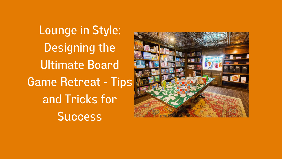 Ultimate Board Game Lounge: Design Tips and Tricks for Success